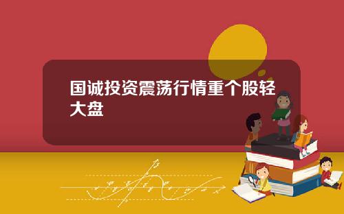 国诚投资震荡行情重个股轻大盘