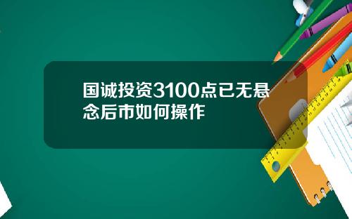 国诚投资3100点已无悬念后市如何操作