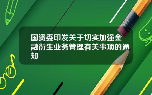 国资委印发关于切实加强金融衍生业务管理有关事项的通知