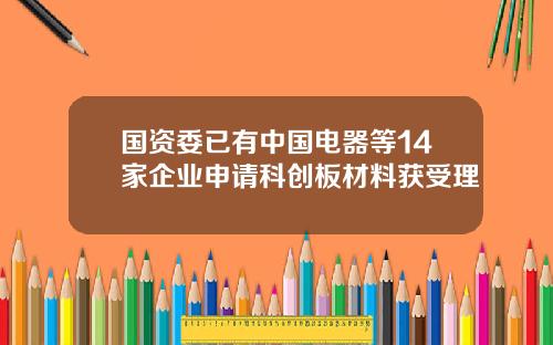 国资委已有中国电器等14家企业申请科创板材料获受理