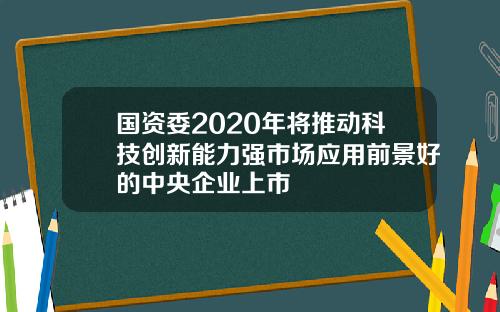 国资委2020年将推动科技创新能力强市场应用前景好的中央企业上市