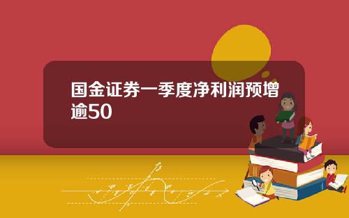 国金证券一季度净利润预增逾50
