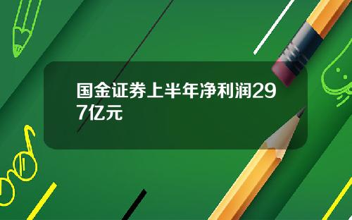 国金证券上半年净利润297亿元
