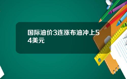国际油价3连涨布油冲上54美元