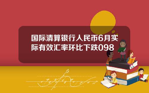 国际清算银行人民币6月实际有效汇率环比下跌098
