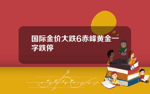 国际金价大跌6赤峰黄金一字跌停