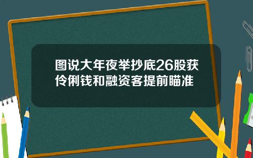 图说大年夜举抄底26股获伶俐钱和融资客提前瞄准