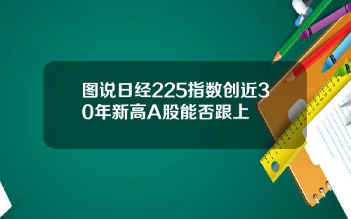 图说日经225指数创近30年新高A股能否跟上