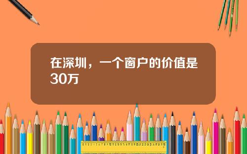 在深圳，一个窗户的价值是30万