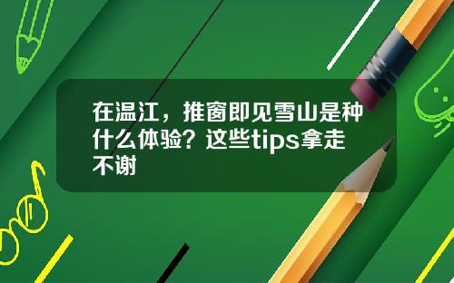 在温江，推窗即见雪山是种什么体验？这些tips拿走不谢