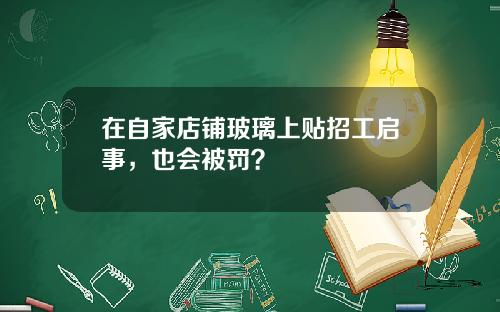 在自家店铺玻璃上贴招工启事，也会被罚？