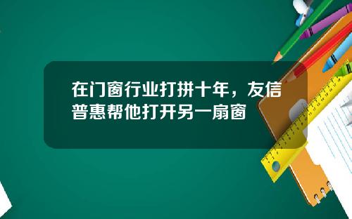 在门窗行业打拼十年，友信普惠帮他打开另一扇窗