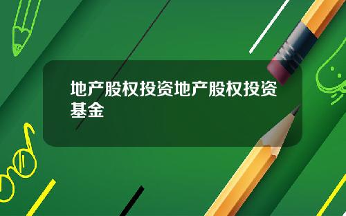 地产股权投资地产股权投资基金