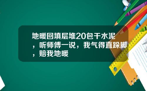 地暖回填层堆20包干水泥，听师傅一说，我气得直跺脚，赔我地暖