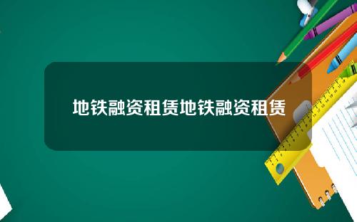地铁融资租赁地铁融资租赁