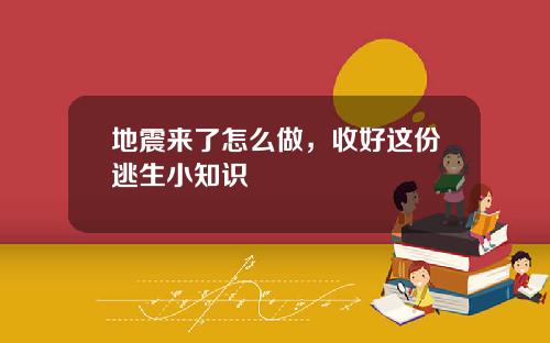 地震来了怎么做，收好这份逃生小知识