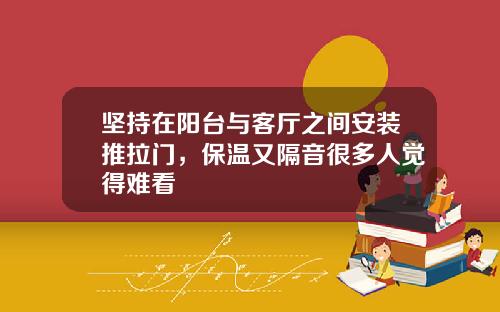 坚持在阳台与客厅之间安装推拉门，保温又隔音很多人觉得难看