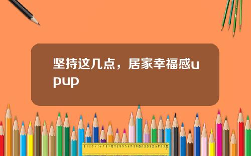 坚持这几点，居家幸福感upup