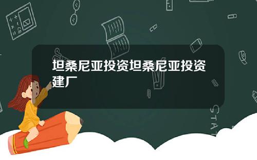 坦桑尼亚投资坦桑尼亚投资建厂