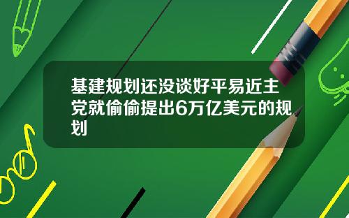 基建规划还没谈好平易近主党就偷偷提出6万亿美元的规划
