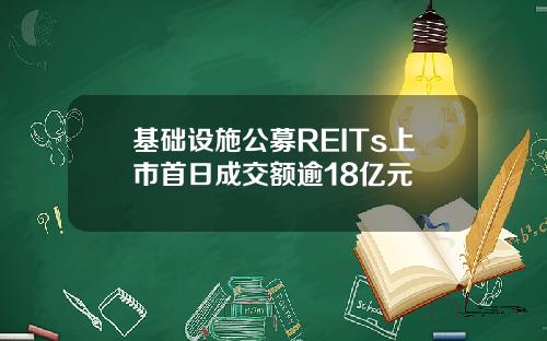 基础设施公募REITs上市首日成交额逾18亿元