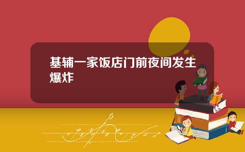 基辅一家饭店门前夜间发生爆炸