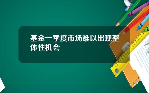 基金一季度市场难以出现整体性机会