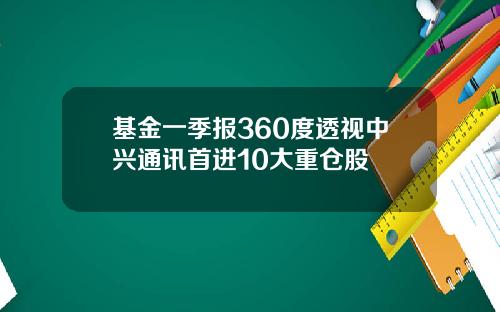 基金一季报360度透视中兴通讯首进10大重仓股