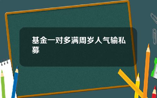 基金一对多满周岁人气输私募