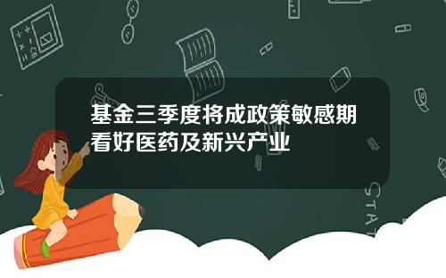 基金三季度将成政策敏感期看好医药及新兴产业
