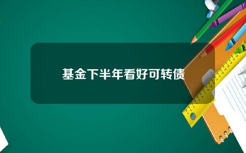基金下半年看好可转债
