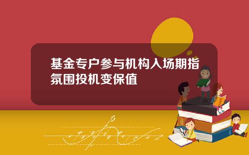 基金专户参与机构入场期指氛围投机变保值