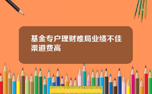 基金专户理财难局业绩不佳渠道费高