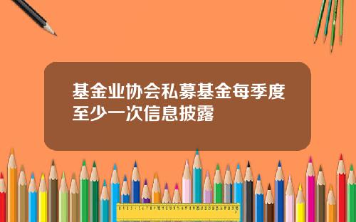 基金业协会私募基金每季度至少一次信息披露