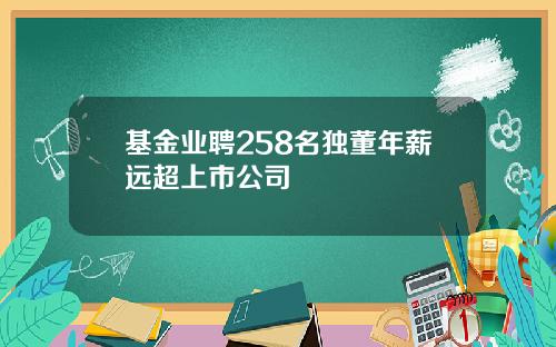 基金业聘258名独董年薪远超上市公司