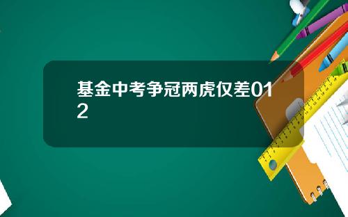 基金中考争冠两虎仅差012