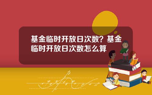 基金临时开放日次数？基金临时开放日次数怎么算