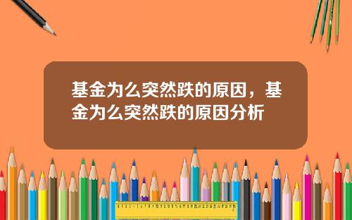 基金为么突然跌的原因，基金为么突然跌的原因分析
