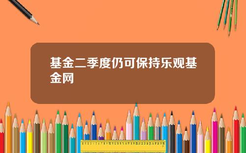 基金二季度仍可保持乐观基金网