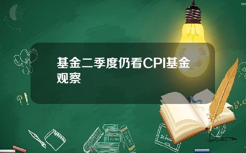 基金二季度仍看CPI基金观察