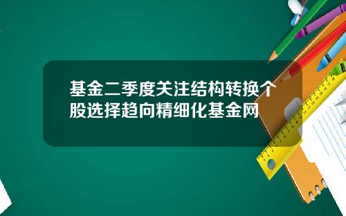 基金二季度关注结构转换个股选择趋向精细化基金网