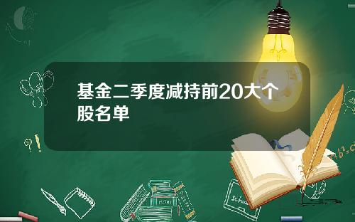 基金二季度减持前20大个股名单