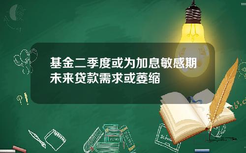 基金二季度或为加息敏感期未来贷款需求或萎缩