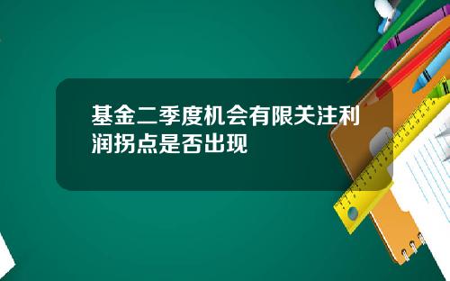 基金二季度机会有限关注利润拐点是否出现