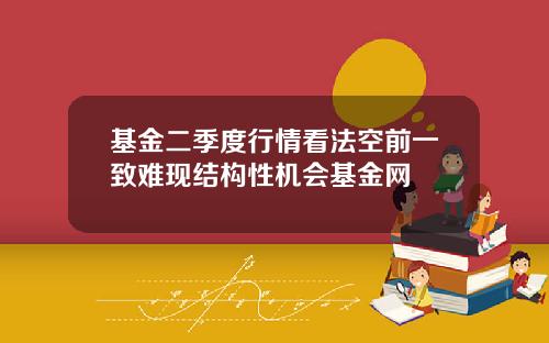 基金二季度行情看法空前一致难现结构性机会基金网