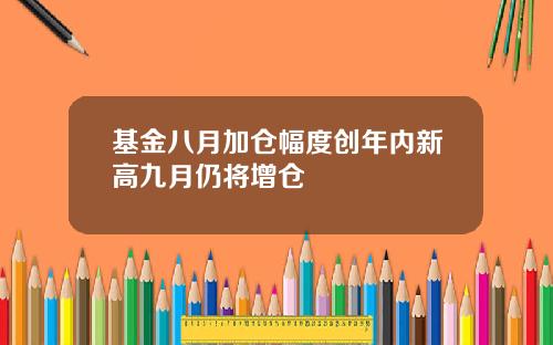 基金八月加仓幅度创年内新高九月仍将增仓