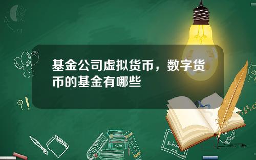 基金公司虚拟货币，数字货币的基金有哪些