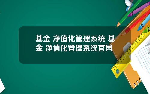 基金 净值化管理系统 基金 净值化管理系统官网