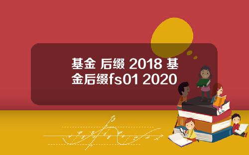 基金 后缀 2018 基金后缀fs01 2020