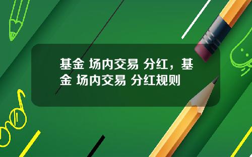 基金 场内交易 分红，基金 场内交易 分红规则